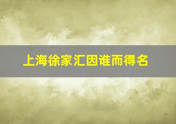 上海徐家汇因谁而得名