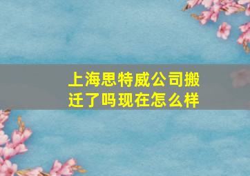 上海思特威公司搬迁了吗现在怎么样