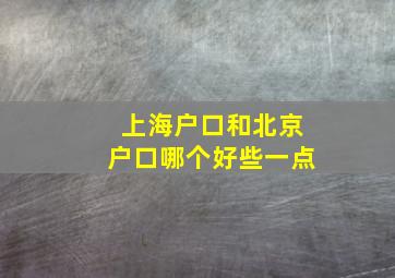 上海户口和北京户口哪个好些一点