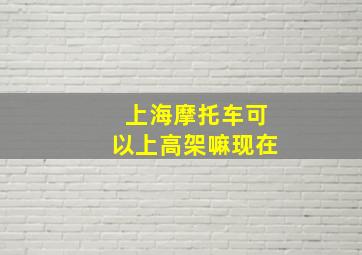 上海摩托车可以上高架嘛现在