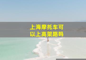 上海摩托车可以上高架路吗