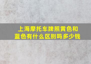 上海摩托车牌照黄色和蓝色有什么区别吗多少钱