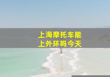 上海摩托车能上外环吗今天