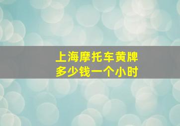 上海摩托车黄牌多少钱一个小时