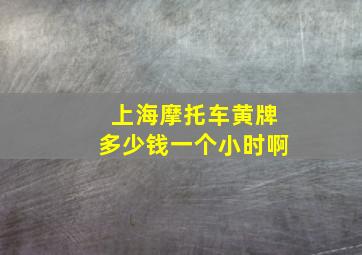 上海摩托车黄牌多少钱一个小时啊