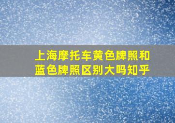 上海摩托车黄色牌照和蓝色牌照区别大吗知乎