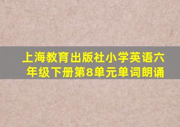 上海教育出版社小学英语六年级下册第8单元单词朗诵