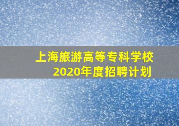 上海旅游高等专科学校2020年度招聘计划