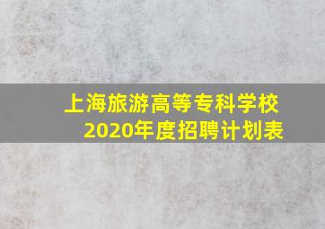 上海旅游高等专科学校2020年度招聘计划表