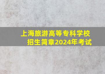 上海旅游高等专科学校招生简章2024年考试