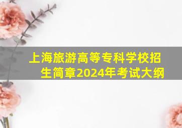 上海旅游高等专科学校招生简章2024年考试大纲