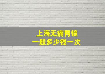 上海无痛胃镜一般多少钱一次