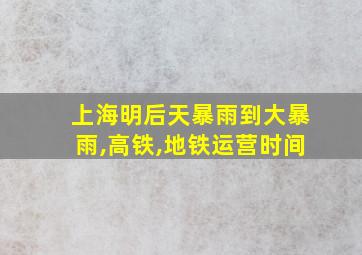 上海明后天暴雨到大暴雨,高铁,地铁运营时间