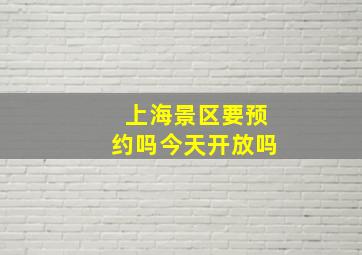 上海景区要预约吗今天开放吗