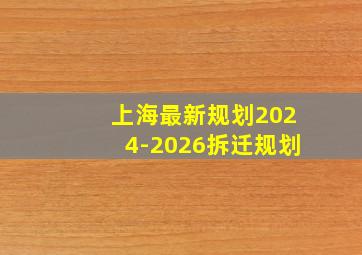 上海最新规划2024-2026拆迁规划