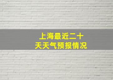 上海最近二十天天气预报情况