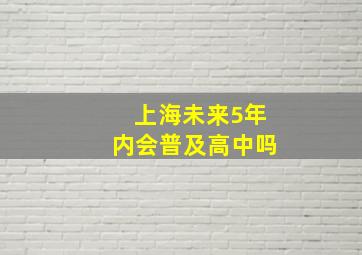 上海未来5年内会普及高中吗