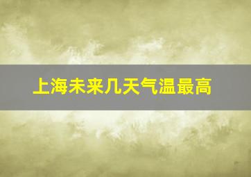 上海未来几天气温最高