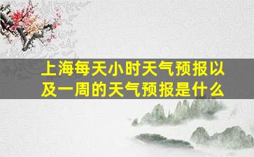 上海每天小时天气预报以及一周的天气预报是什么