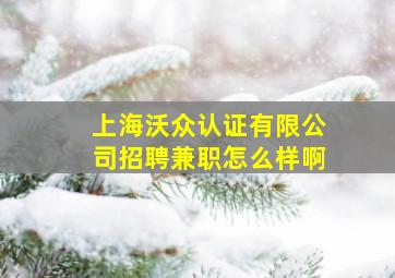 上海沃众认证有限公司招聘兼职怎么样啊