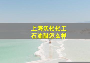 上海沃化化工石油醚怎么样