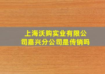 上海沃购实业有限公司嘉兴分公司是传销吗