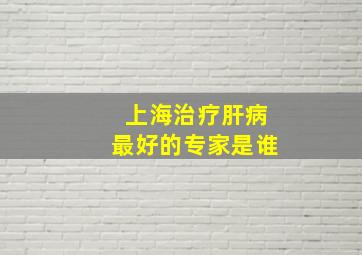 上海治疗肝病最好的专家是谁