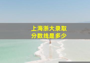 上海浙大录取分数线是多少