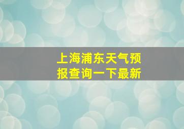 上海浦东天气预报查询一下最新