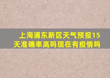 上海浦东新区天气预报15天准确率高吗现在有疫情吗