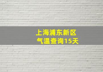 上海浦东新区气温查询15天