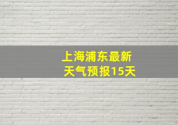 上海浦东最新天气预报15天