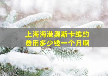 上海海港奥斯卡续约费用多少钱一个月啊