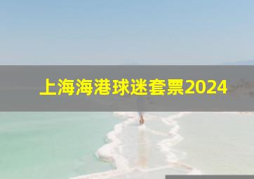 上海海港球迷套票2024