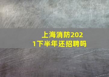 上海消防2021下半年还招聘吗