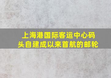 上海港国际客运中心码头自建成以来首航的邮轮