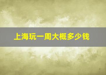 上海玩一周大概多少钱