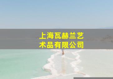 上海瓦赫兰艺术品有限公司