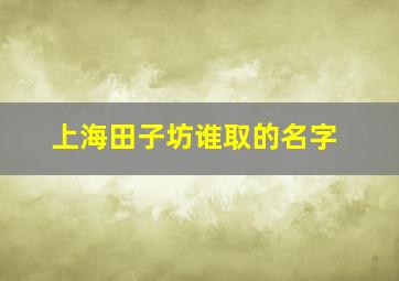 上海田子坊谁取的名字