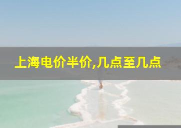 上海电价半价,几点至几点