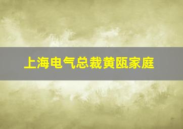 上海电气总裁黄瓯家庭