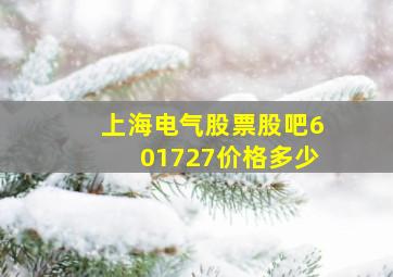 上海电气股票股吧601727价格多少