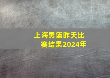 上海男篮昨天比赛结果2024年