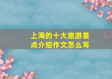 上海的十大旅游景点介绍作文怎么写