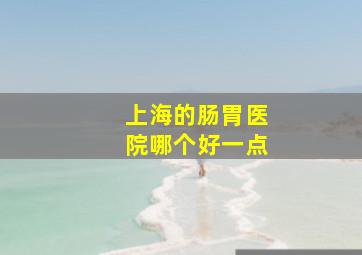 上海的肠胃医院哪个好一点