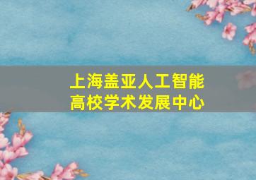 上海盖亚人工智能高校学术发展中心