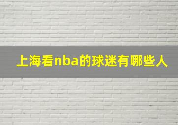 上海看nba的球迷有哪些人