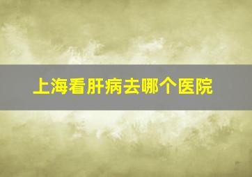 上海看肝病去哪个医院