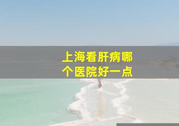 上海看肝病哪个医院好一点