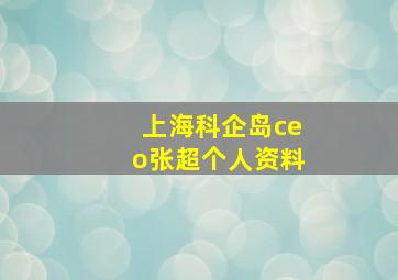 上海科企岛ceo张超个人资料